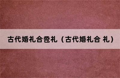 古代婚礼合卺礼（古代婚礼合 礼）